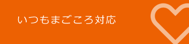 いつもまごころ対応